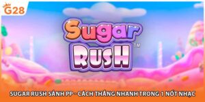 Sugar Rush Sảnh PP - Cách Thắng Nhanh Trong 1 Nốt Nhạc