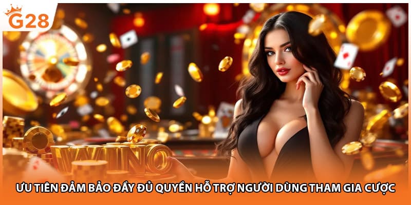 Ưu tiên đảm bảo đầy đủ quyền hỗ trợ người dùng tham gia cược